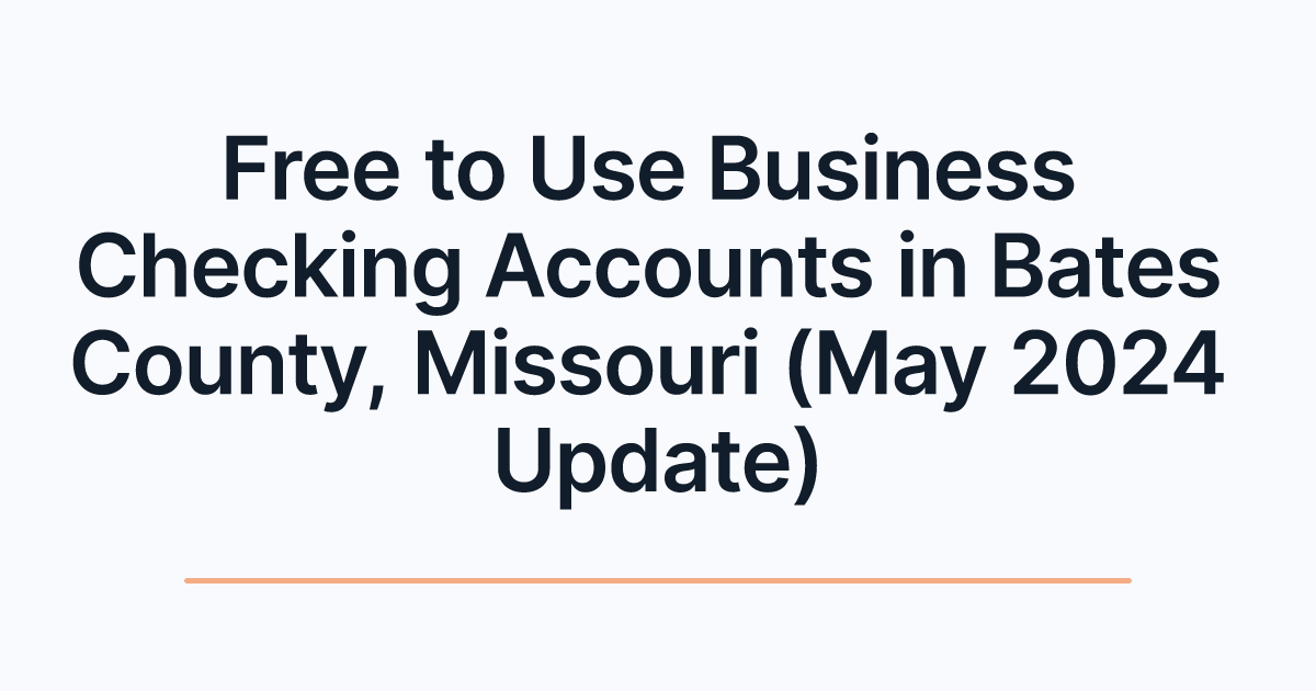 Free to Use Business Checking Accounts in Bates County, Missouri (May 2024 Update)